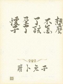 怀孕了不想要孩子了该怎么办