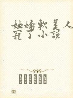 她娇软美人被爆宠了小说