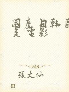 国产 日韩 欧美 电影