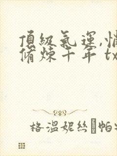 顶级气运,悄悄修炼千年 txt