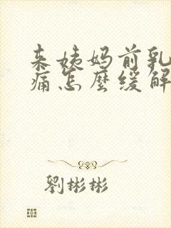 来姨妈前乳房胀痛怎么缓解封面