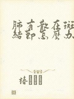 肺有散在斑点和结节怎么办封面