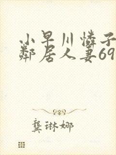 小早川怜子隔壁邻居人妻69