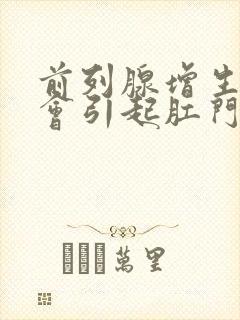 前列腺增生会不会引起肛门坠胀