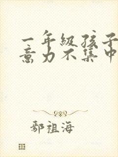 一年级孩子的注意力不集中怎么治