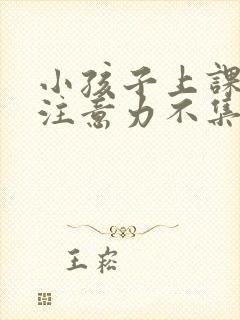 小孩子上课老是注意力不集中怎么回事