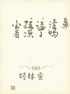 小孩流清鼻涕是着凉了吗