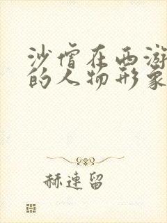 沙僧在西游记中的人物形象