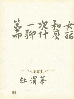 第一次和女友见面聊什么话题