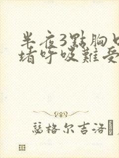 半夜3点胸口闷堵呼吸难受怎么回事