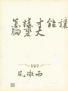 怎样才能让女人胸变大