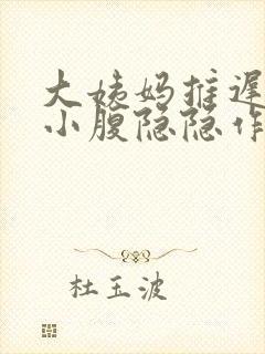 大姨妈推迟三天小腹隐隐作痛怎么回事