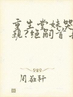 重生堂妹哭求换亲?绝嗣首长我嫁