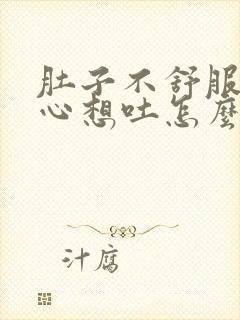 肚子不舒服犯恶心想吐怎么回事