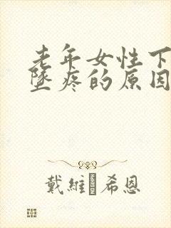 老年女性下腹部坠疼的原因