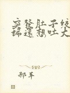 突发肚子绞痛拉稀还想吐大汗淋漓