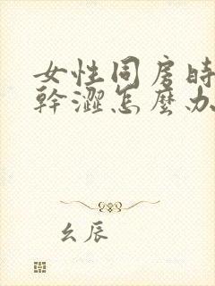 女性同房时下体干涩怎么办