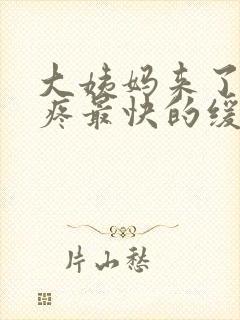 大姨妈来了肚子疼最快的缓解方法