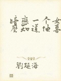 暗恋一个女生怎么知道他喜不喜欢你