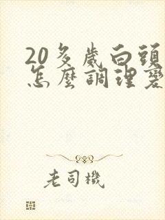 20多岁白头发怎么调理变黑发