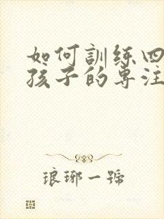 如何训练四年级孩子的专注力