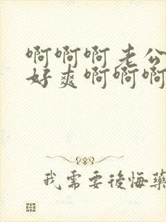 啊啊啊老公用力好爽啊啊啊