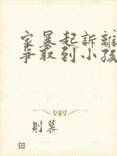 家暴起诉离婚能争取到小孩抚养权么封面