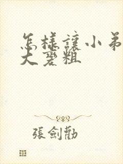 怎样让小弟弟变大变粗