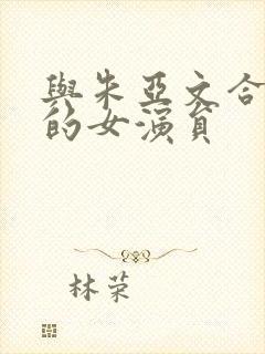 与朱亚文合作过的女演员