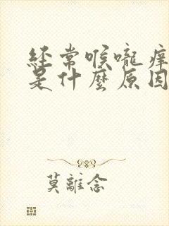 经常喉咙痒咳嗽是什么原因引起的