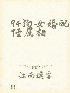 94狗女婚配最佳属相