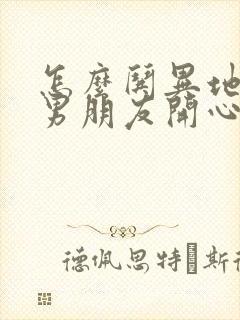 怎么哄异地恋的男朋友开心