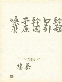 嗓子干口干是什么原因引起的封面