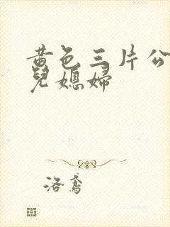 黄色三片公公和儿媳妇