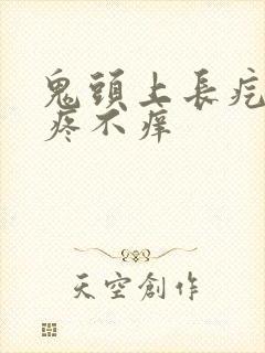 鬼头上长疙瘩不疼不痒