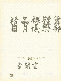 精品裸体舞aⅴ日月俱乐部