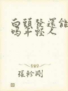 白头发还能变黑吗年轻人