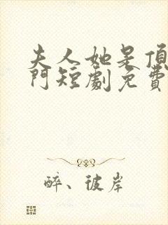 夫人她是顶级豪门短剧免费观看全集