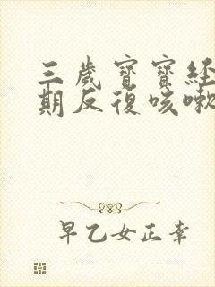 三岁宝宝经常长期反复咳嗽严重怎么治疗