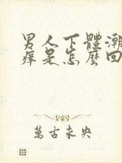 男人下体潮湿瘙痒是怎么回事