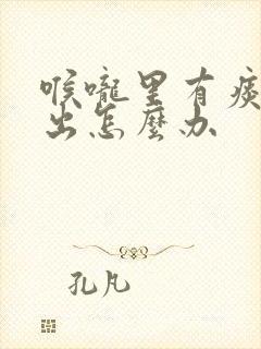 喉咙里有痰咳不出怎么办