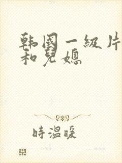 韩国一级片公公和儿媳