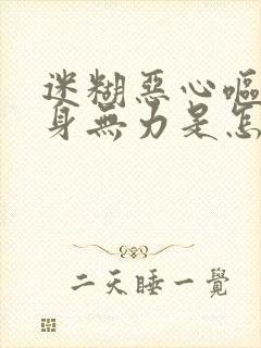 迷糊恶心呕吐浑身无力是怎么回事