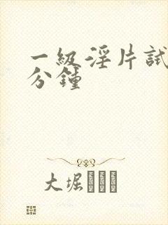 一级淫片试看十分钟