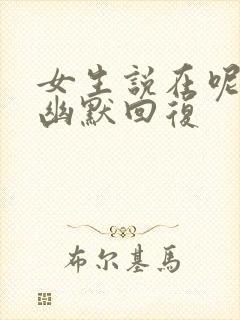 女生说在呢怎么幽默回复