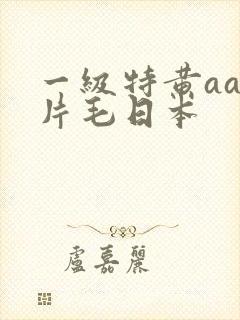 一级特黄aa大片毛日本
