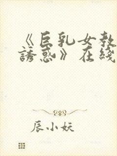 《巨乳女教师の诱惑》在线