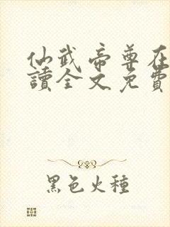 仙武帝尊在线阅读全文免费