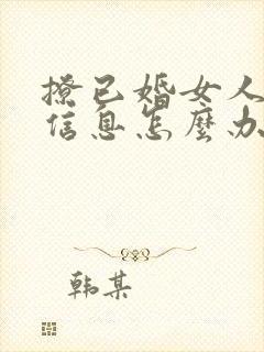 撩已婚女人不回信息怎么办