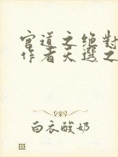 官道之绝对权力作者天选之主